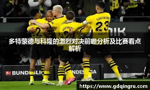 多特蒙德与科隆的激烈对决前瞻分析及比赛看点解析