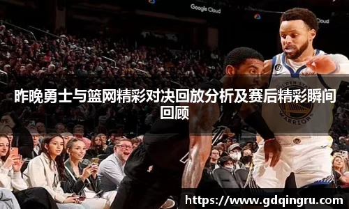 昨晚勇士与篮网精彩对决回放分析及赛后精彩瞬间回顾
