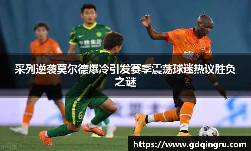 采列逆袭莫尔德爆冷引发赛季震荡球迷热议胜负之谜